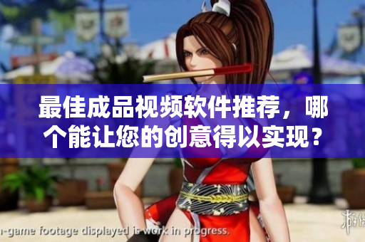最佳成品视频软件推荐，哪个能让您的创意得以实现？