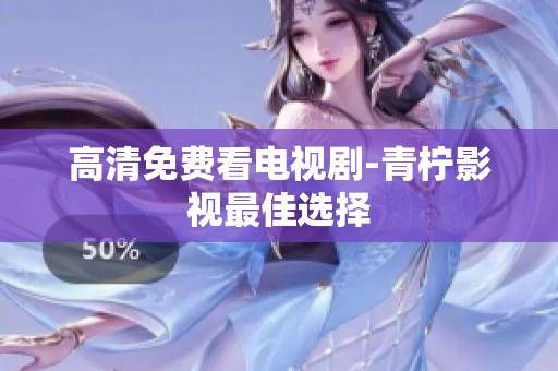 高清免费看电视剧-青柠影视最佳选择