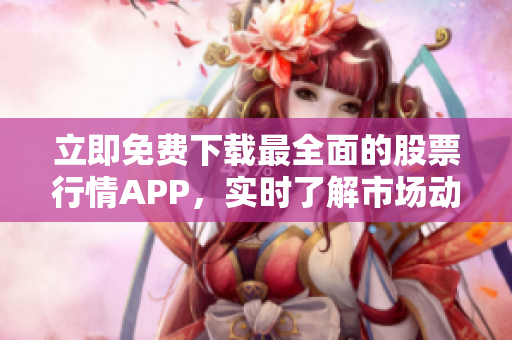 立即免费下载最全面的股票行情APP，实时了解市场动态！