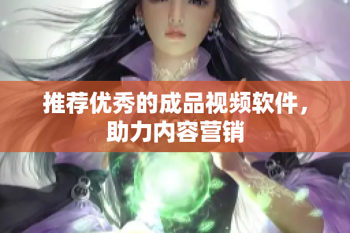 推荐优秀的成品视频软件，助力内容营销