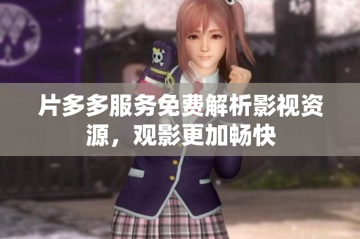 片多多服务免费解析影视资源，观影更加畅快