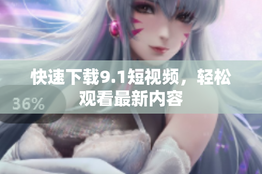 快速下载9.1短视频，轻松观看最新内容