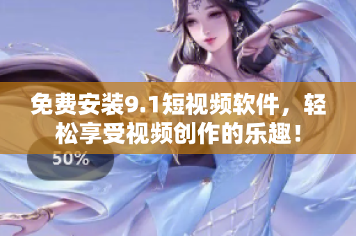 免费安装9.1短视频软件，轻松享受视频创作的乐趣！