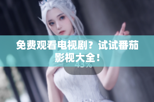 免费观看电视剧？试试番茄影视大全！