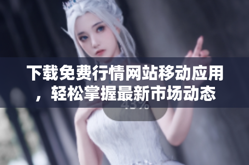 下载免费行情网站移动应用，轻松掌握最新市场动态