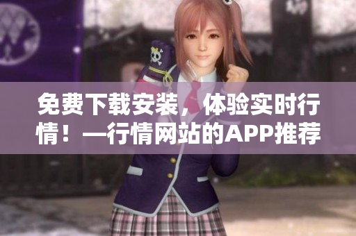 免费下载安装，体验实时行情！—行情网站的APP推荐