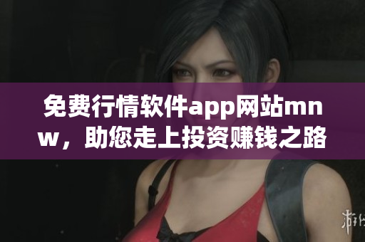 免费行情软件app网站mnw，助您走上投资赚钱之路