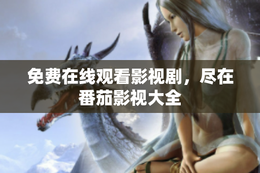 免费在线观看影视剧，尽在番茄影视大全