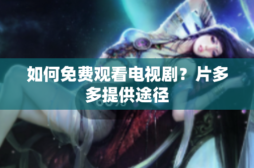 如何免费观看电视剧？片多多提供途径