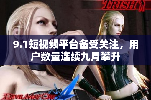 9.1短视频平台备受关注，用户数量连续九月攀升