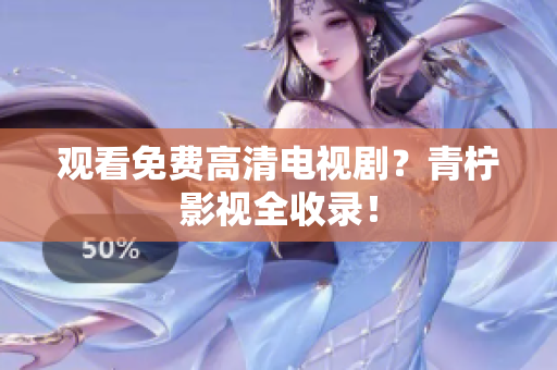 观看免费高清电视剧？青柠影视全收录！