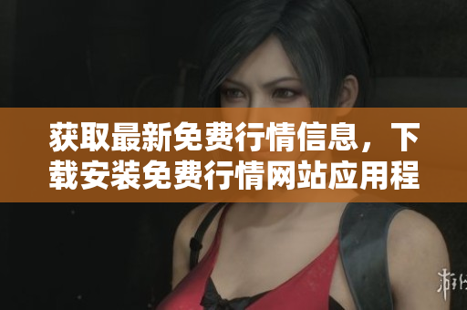 获取最新免费行情信息，下载安装免费行情网站应用程序