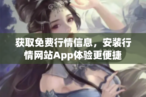 获取免费行情信息，安装行情网站App体验更便捷
