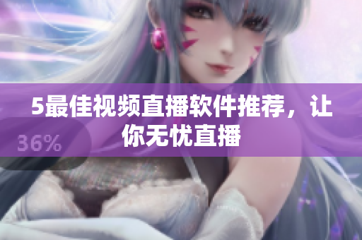 5最佳视频直播软件推荐，让你无忧直播