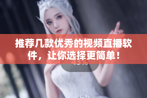 推荐几款优秀的视频直播软件，让你选择更简单！