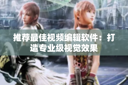 推荐最佳视频编辑软件：打造专业级视觉效果