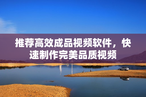 推荐高效成品视频软件，快速制作完美品质视频