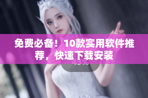 免费必备！10款实用软件推荐，快速下载安装