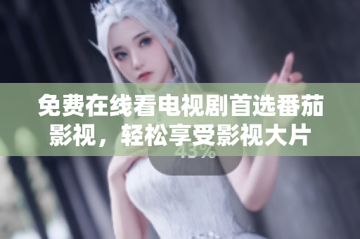免费在线看电视剧首选番茄影视，轻松享受影视大片