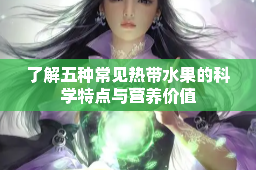 了解五种常见热带水果的科学特点与营养价值