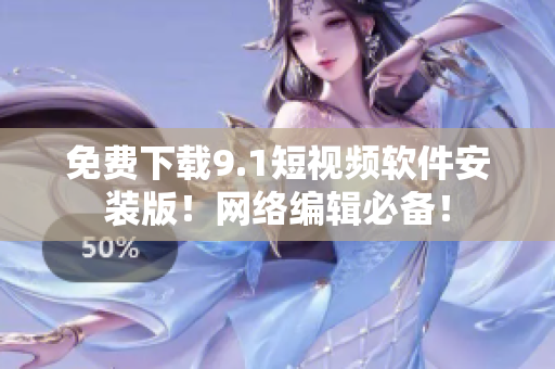 免费下载9.1短视频软件安装版！网络编辑必备！