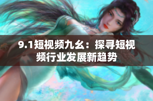 9.1短视频九幺：探寻短视频行业发展新趋势