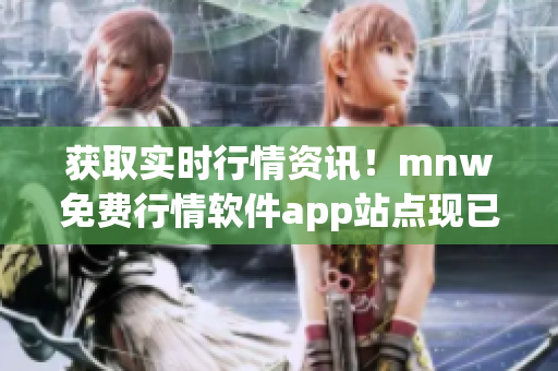 获取实时行情资讯！mnw免费行情软件app站点现已开放