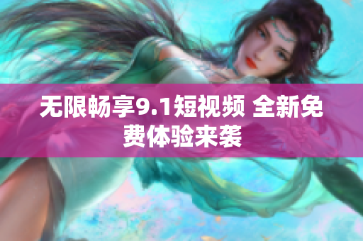 无限畅享9.1短视频 全新免费体验来袭