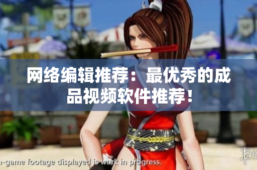 网络编辑推荐：最优秀的成品视频软件推荐！