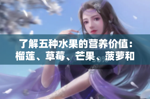 了解五种水果的营养价值：榴莲、草莓、芒果、菠萝和香蕉