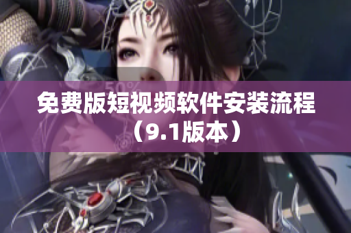 免费版短视频软件安装流程（9.1版本）