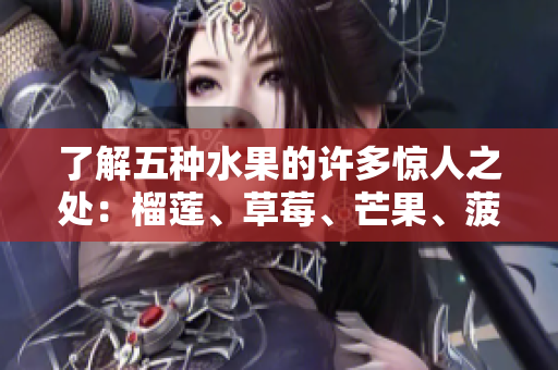 了解五种水果的许多惊人之处：榴莲、草莓、芒果、菠萝和香蕉