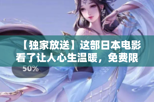 【独家放送】这部日本电影看了让人心生温暖，免费限时观看！
