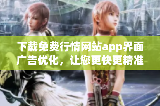 下载免费行情网站app界面广告优化，让您更快更精准了解市场走势