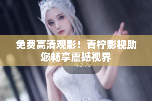 免费高清观影！青柠影视助您畅享震撼视界