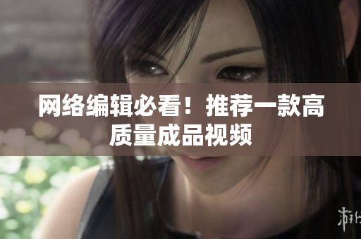网络编辑必看！推荐一款高质量成品视频