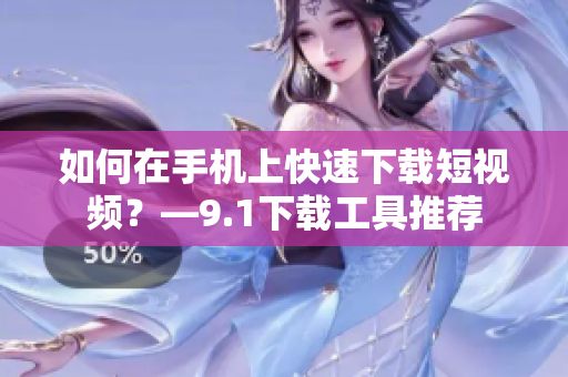 如何在手机上快速下载短视频？—9.1下载工具推荐