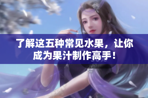 了解这五种常见水果，让你成为果汁制作高手！