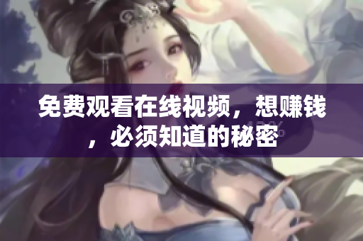免费观看在线视频，想赚钱，必须知道的秘密
