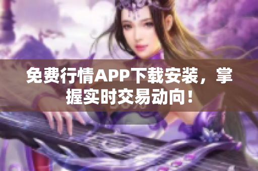 免费行情APP下载安装，掌握实时交易动向！