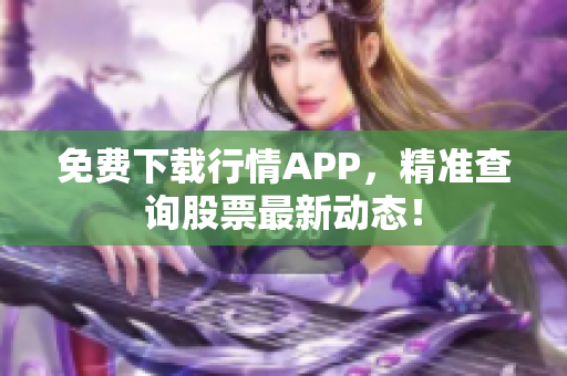 免费下载行情APP，精准查询股票最新动态！