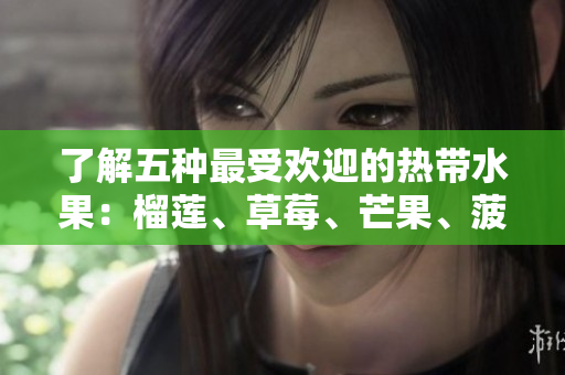 了解五种最受欢迎的热带水果：榴莲、草莓、芒果、菠萝和香蕉