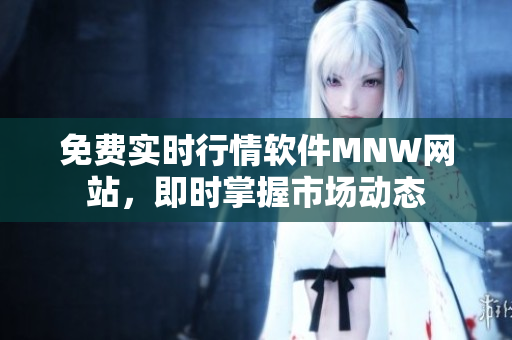 免费实时行情软件MNW网站，即时掌握市场动态