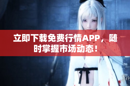 立即下载免费行情APP，随时掌握市场动态！