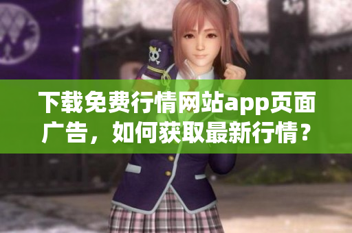 下载免费行情网站app页面广告，如何获取最新行情？