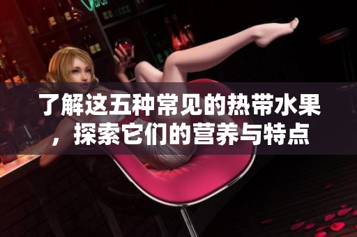 了解这五种常见的热带水果，探索它们的营养与特点