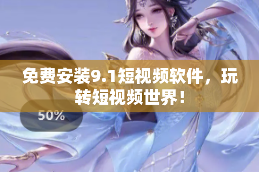 免费安装9.1短视频软件，玩转短视频世界！