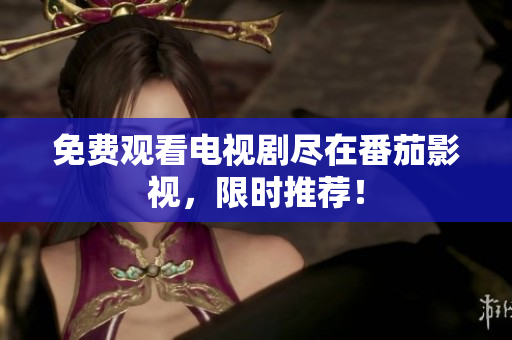 免费观看电视剧尽在番茄影视，限时推荐！