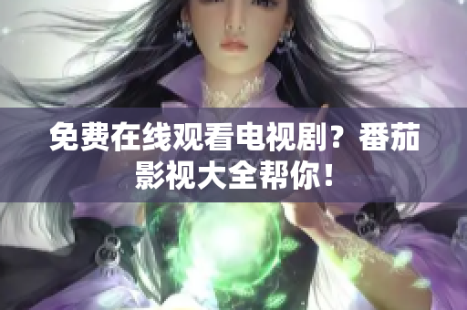 免费在线观看电视剧？番茄影视大全帮你！