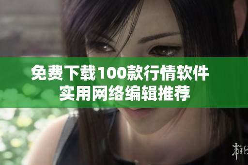 免费下载100款行情软件  实用网络编辑推荐